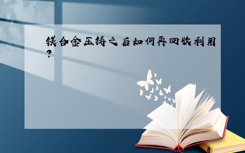 镁合金压铸之后如何再回收利用?