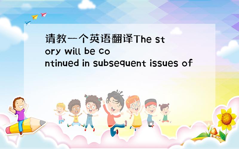 请教一个英语翻译The story will be continued in subsequent issues of