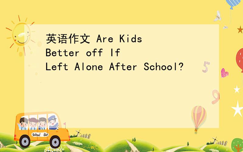 英语作文 Are Kids Better off If Left Alone After School?