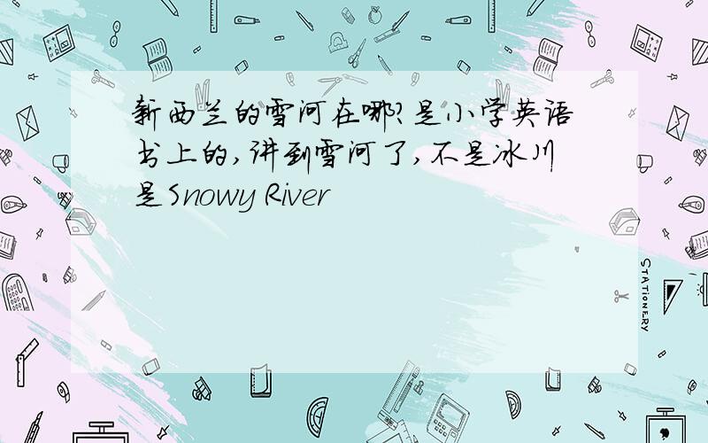 新西兰的雪河在哪?是小学英语书上的,讲到雪河了,不是冰川是Snowy River