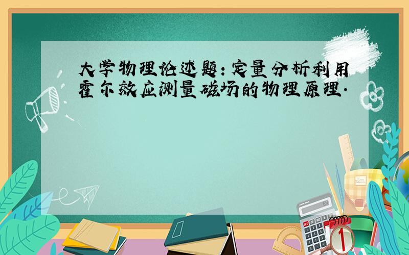 大学物理论述题：定量分析利用霍尔效应测量磁场的物理原理.