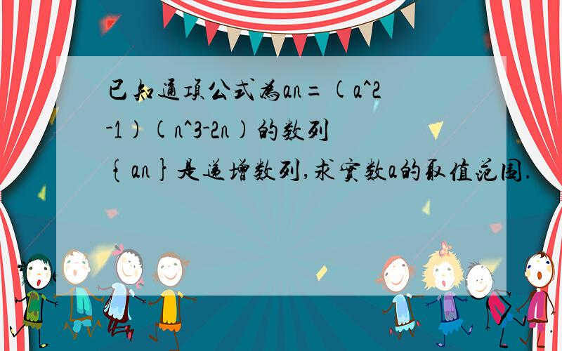 已知通项公式为an=(a^2-1)(n^3-2n)的数列{an}是递增数列,求实数a的取值范围.