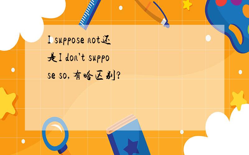 I suppose not还是I don't suppose so,有啥区别?