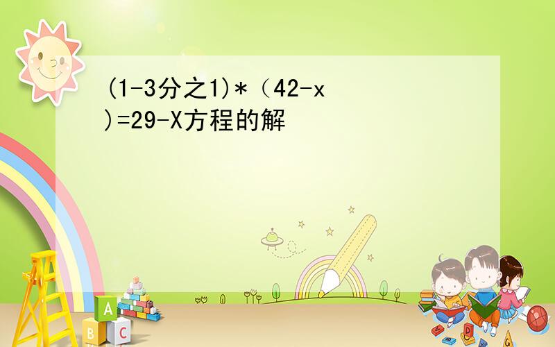 (1-3分之1)*（42-x)=29-X方程的解