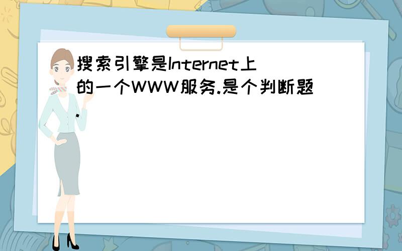 搜索引擎是Internet上的一个WWW服务.是个判断题.