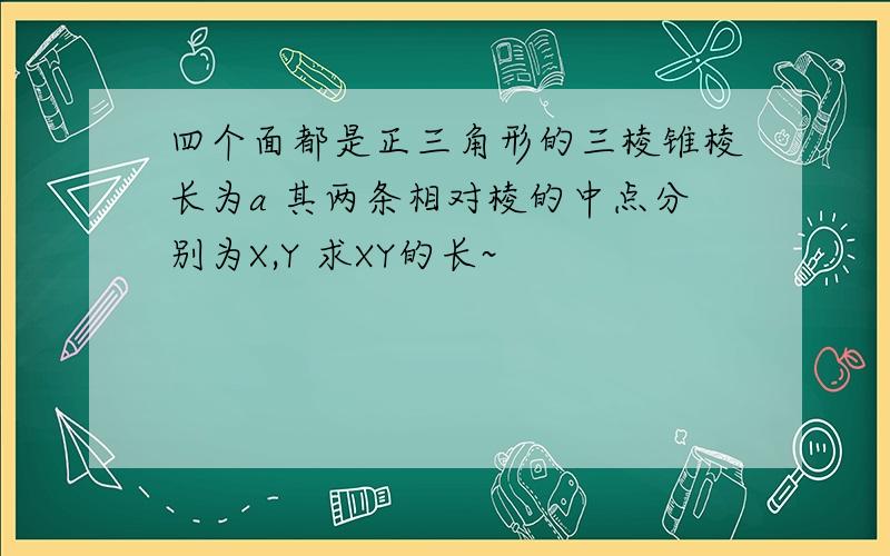 四个面都是正三角形的三棱锥棱长为a 其两条相对棱的中点分别为X,Y 求XY的长~