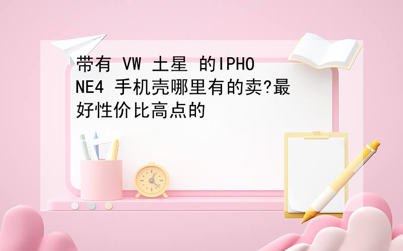 带有 VW 土星 的IPHONE4 手机壳哪里有的卖?最好性价比高点的