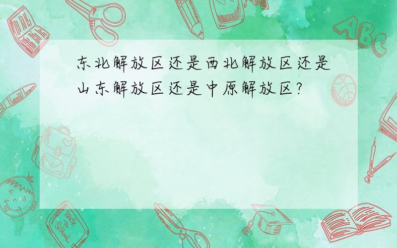 东北解放区还是西北解放区还是山东解放区还是中原解放区?