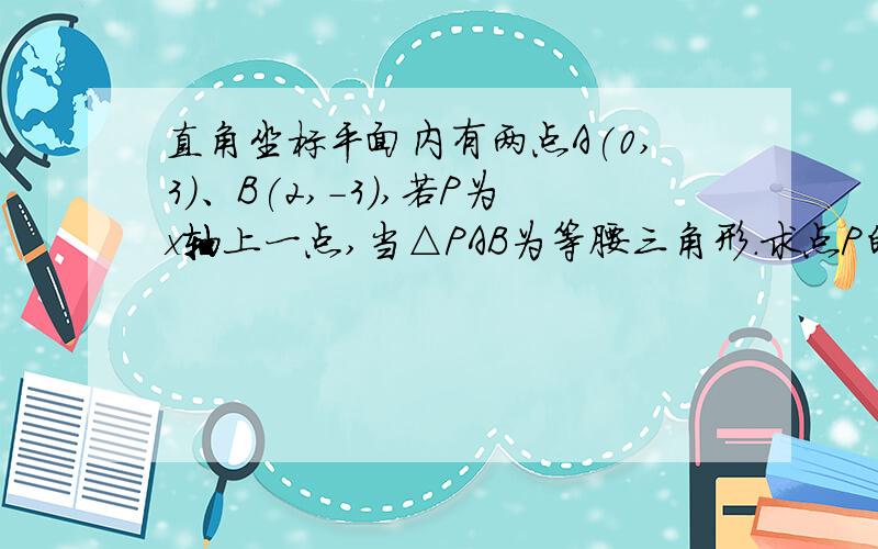 直角坐标平面内有两点A(0,3)、B(2,-3),若P为x轴上一点,当△PAB为等腰三角形.求点P的坐标.