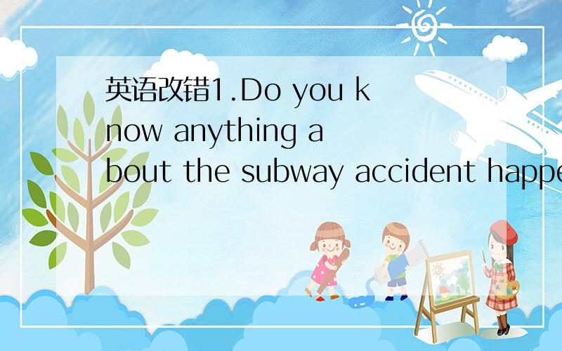 英语改错1.Do you know anything about the subway accident happene