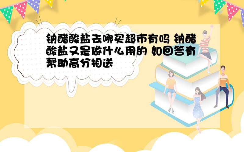 钠醋酸盐去哪买超市有吗 钠醋酸盐又是做什么用的 如回答有帮助高分相送