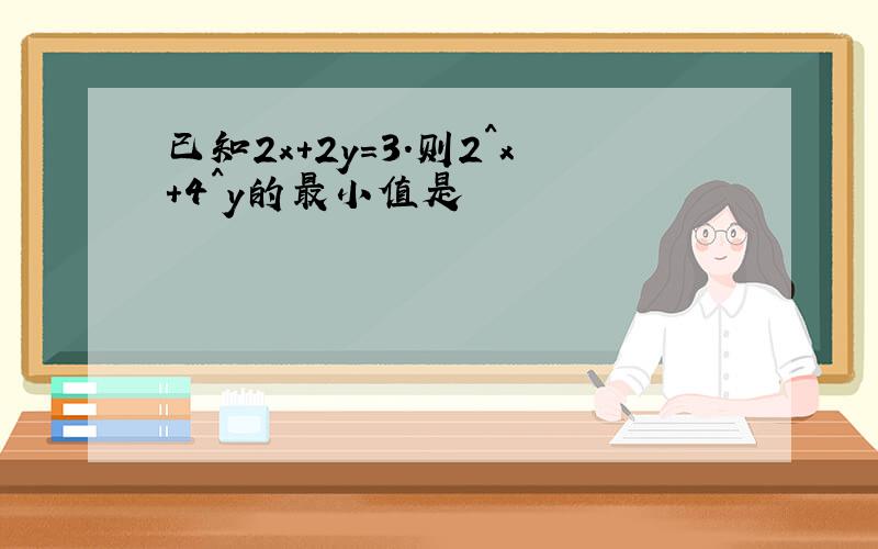 已知2x+2y=3.则2^x+4^y的最小值是