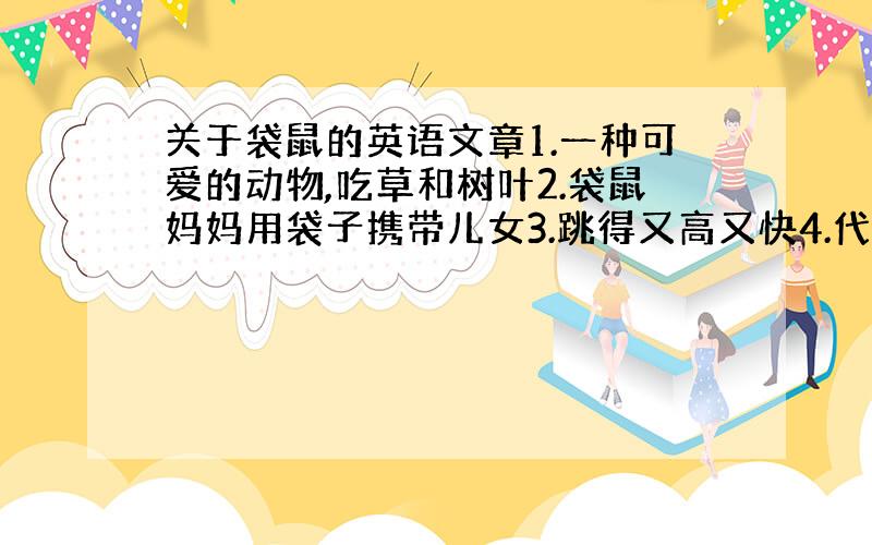 关于袋鼠的英语文章1.一种可爱的动物,吃草和树叶2.袋鼠妈妈用袋子携带儿女3.跳得又高又快4.代数生活在澳大利亚根据所给