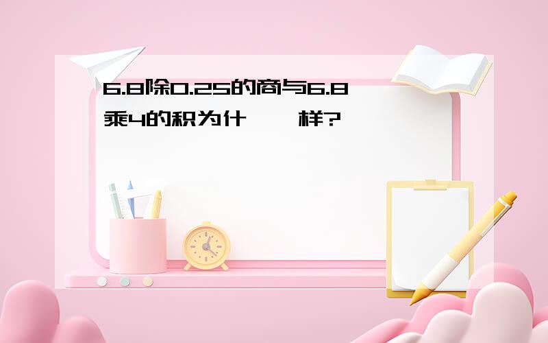 6.8除0.25的商与6.8乘4的积为什麽一样?