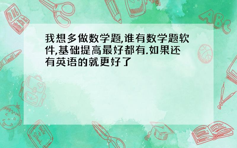 我想多做数学题,谁有数学题软件,基础提高最好都有.如果还有英语的就更好了