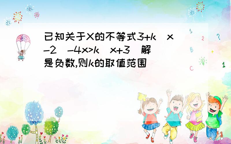 已知关于X的不等式3+k(x-2)-4x>k(x+3)解是负数,则k的取值范围