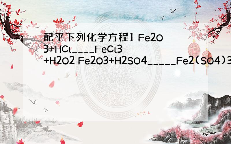 配平下列化学方程1 Fe2O3+HCl____FeCl3+H2O2 Fe2O3+H2SO4_____Fe2(SO4)3+