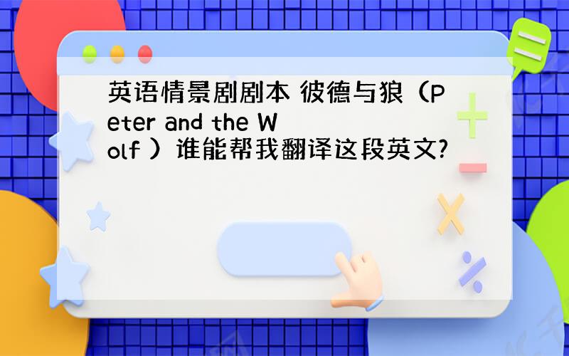 英语情景剧剧本 彼德与狼（Peter and the Wolf ）谁能帮我翻译这段英文?