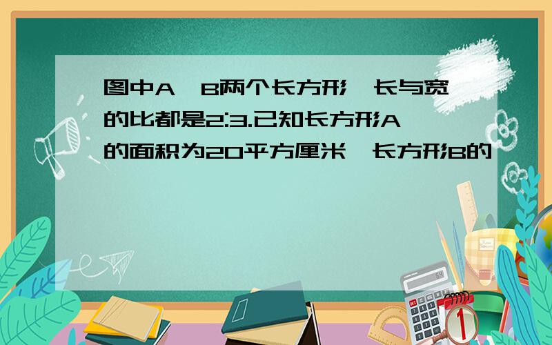 图中A,B两个长方形,长与宽的比都是2:3.已知长方形A的面积为20平方厘米,长方形B的