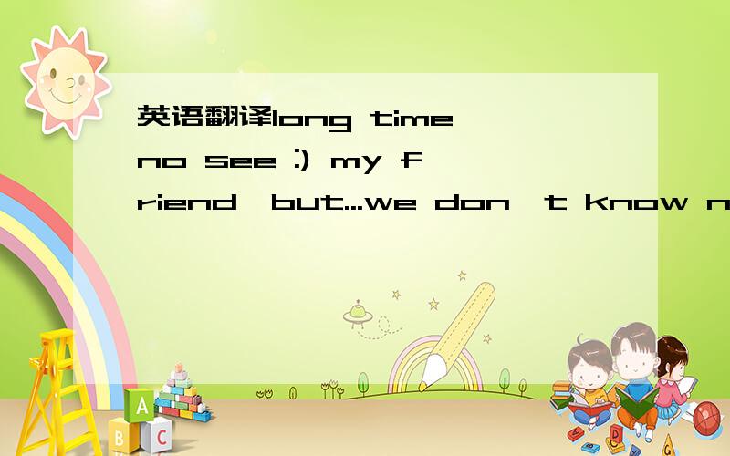 英语翻译long time no see :) my friend,but...we don't know name M