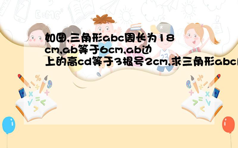 如图,三角形abc周长为18cm,ab等于6cm,ab边上的高cd等于3根号2cm,求三角形abc内切圆半径