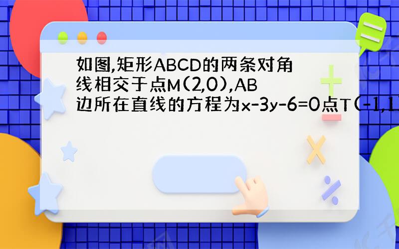 如图,矩形ABCD的两条对角线相交于点M(2,0),AB边所在直线的方程为x-3y-6=0点T(-1,1)在AD边所在直