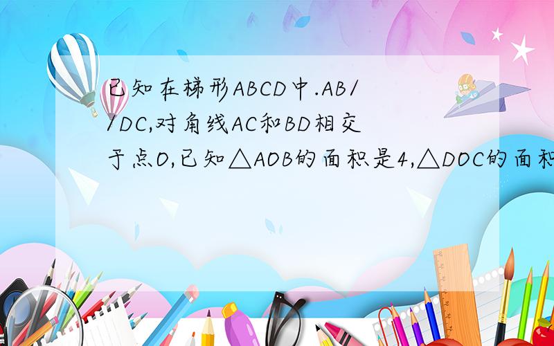 已知在梯形ABCD中.AB//DC,对角线AC和BD相交于点O,已知△AOB的面积是4,△DOC的面积是9,求梯形ABC