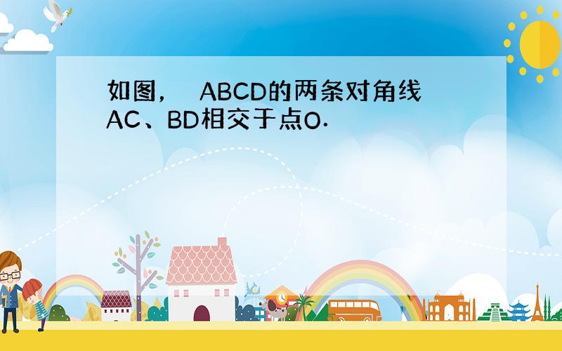 如图，▱ABCD的两条对角线AC、BD相交于点O．