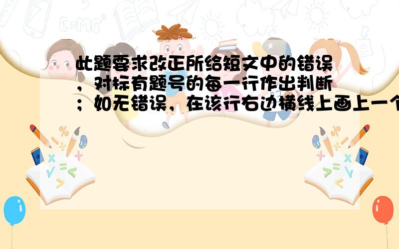 此题要求改正所给短文中的错误，对标有题号的每一行作出判断；如无错误，在该行右边横线上画上一个勾（√）；如有错误（每行只有