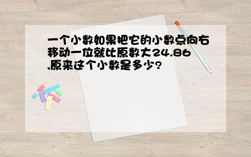 一个小数如果把它的小数点向右移动一位就比原数大24.86,原来这个小数是多少?