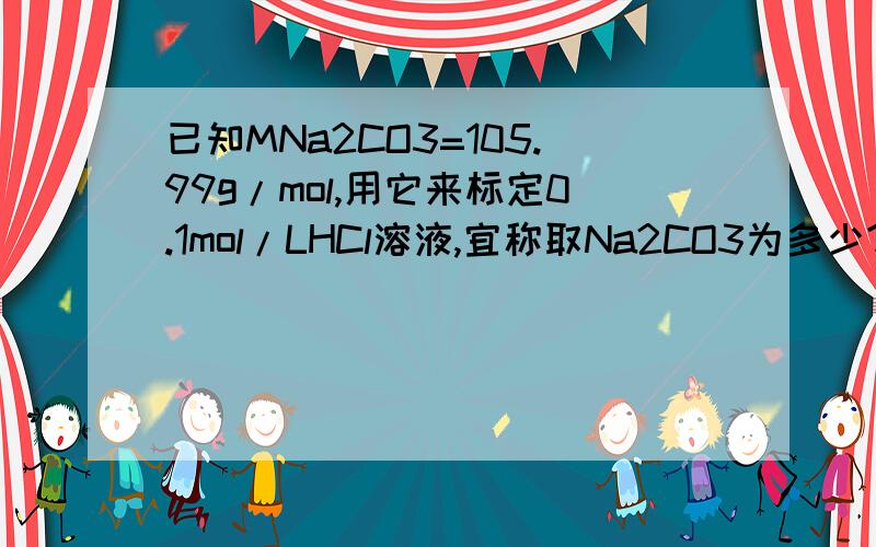 已知MNa2CO3=105.99g/mol,用它来标定0.1mol/LHCl溶液,宜称取Na2CO3为多少?