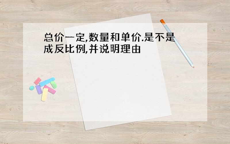 总价一定,数量和单价.是不是成反比例,并说明理由