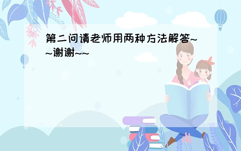 第二问请老师用两种方法解答~~谢谢~~