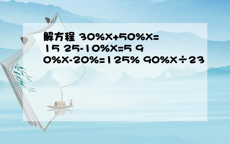 解方程 30%X+50%X=15 25-10%X=5 90%X-20%=125% 90%X÷23