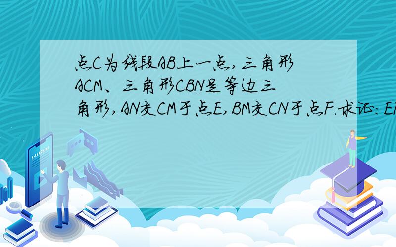 点C为线段AB上一点,三角形ACM、三角形CBN是等边三角形,AN交CM于点E,BM交CN于点F.求证：EF//AB