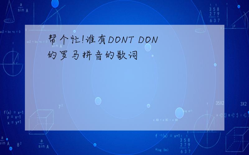 帮个忙!谁有DONT DON的罗马拼音的歌词