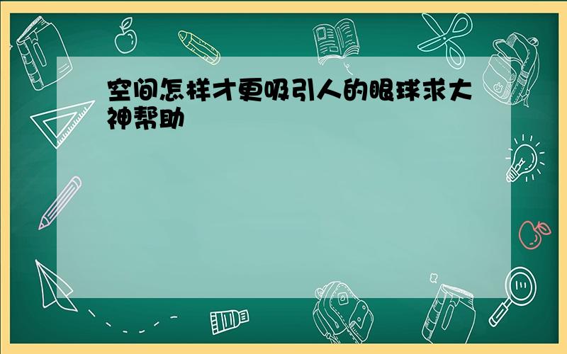 空间怎样才更吸引人的眼球求大神帮助