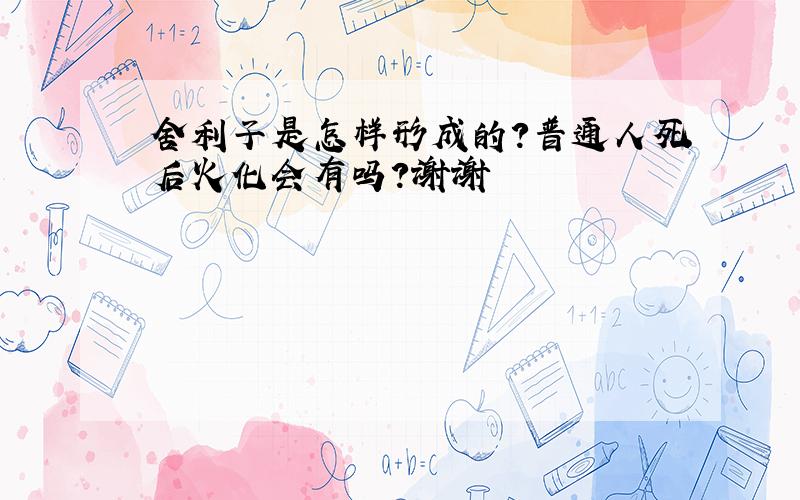 舍利子是怎样形成的?普通人死后火化会有吗?谢谢