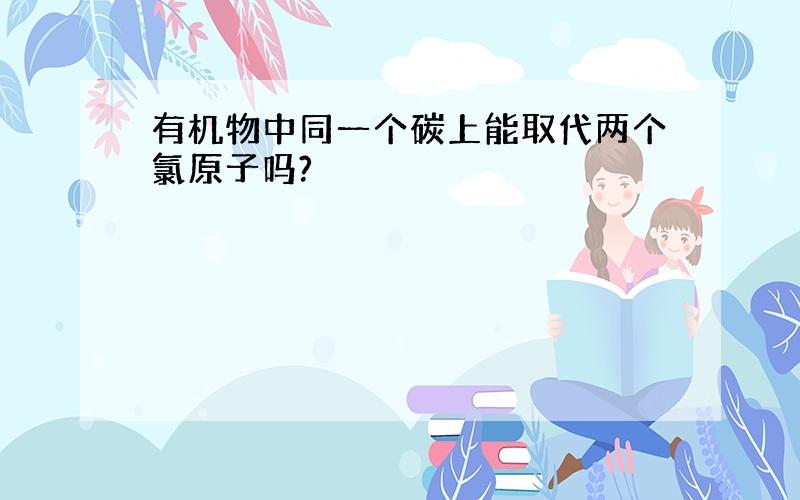 有机物中同一个碳上能取代两个氯原子吗?