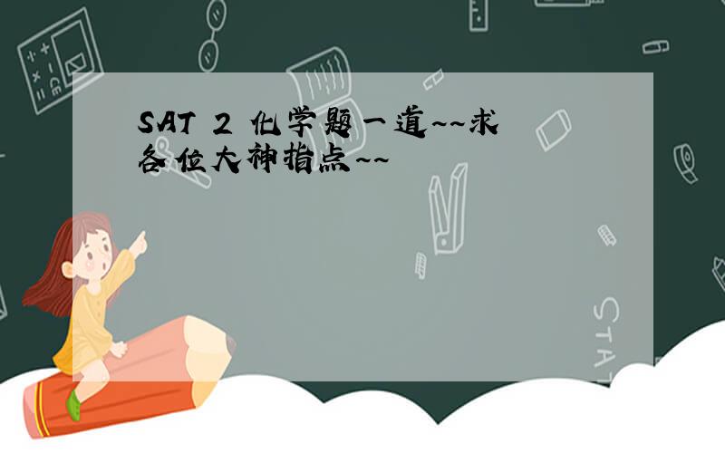 SAT 2 化学题一道~~求各位大神指点~~