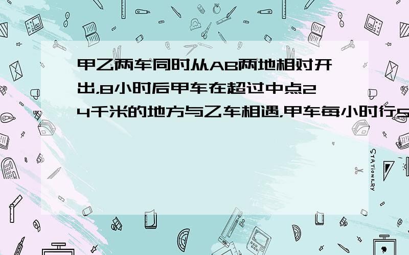 甲乙两车同时从AB两地相对开出，8小时后甲车在超过中点24千米的地方与乙车相遇，甲车每小时行55千米，乙车每小时行多少千