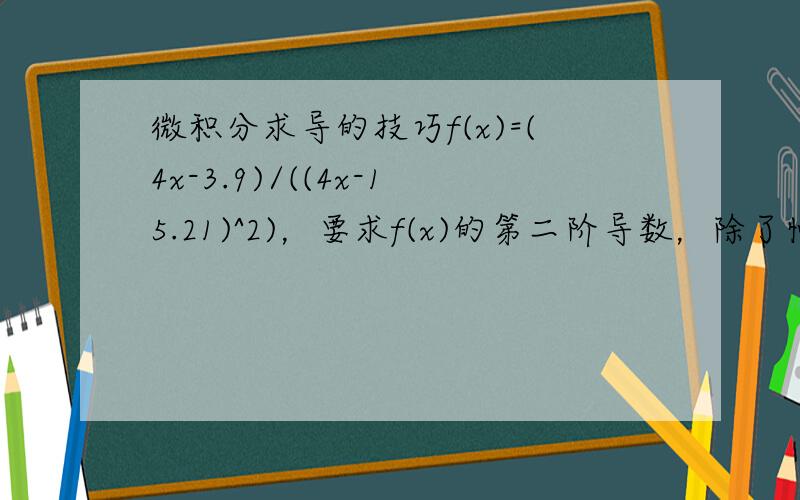 微积分求导的技巧f(x)=(4x-3.9)/((4x-15.21)^2)，要求f(x)的第二阶导数，除了慢慢算之外，有什