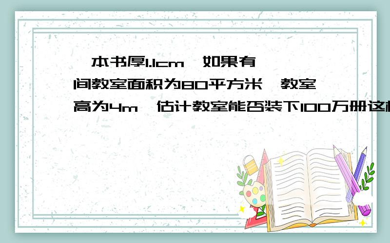 一本书厚1.1cm,如果有一间教室面积为80平方米,教室高为4m,估计教室能否装下100万册这样的数学书.