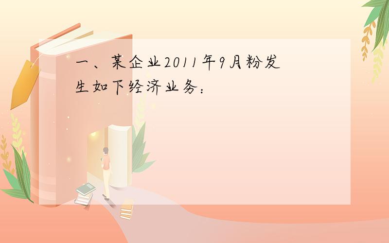 一、某企业2011年9月粉发生如下经济业务：