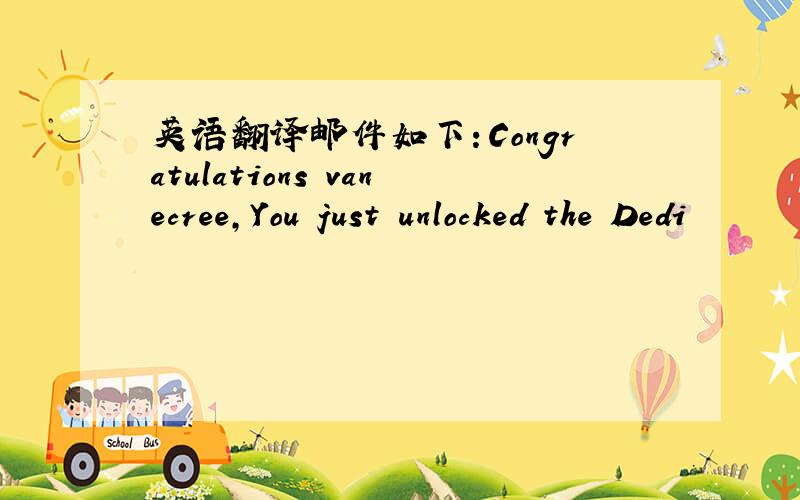 英语翻译邮件如下：Congratulations vanecree,You just unlocked the Dedi