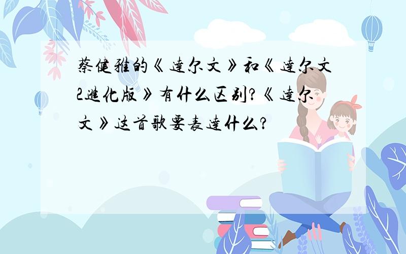 蔡健雅的《达尔文》和《达尔文2进化版》有什么区别?《达尔文》这首歌要表达什么?