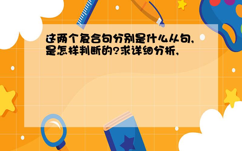 这两个复合句分别是什么从句,是怎样判断的?求详细分析,