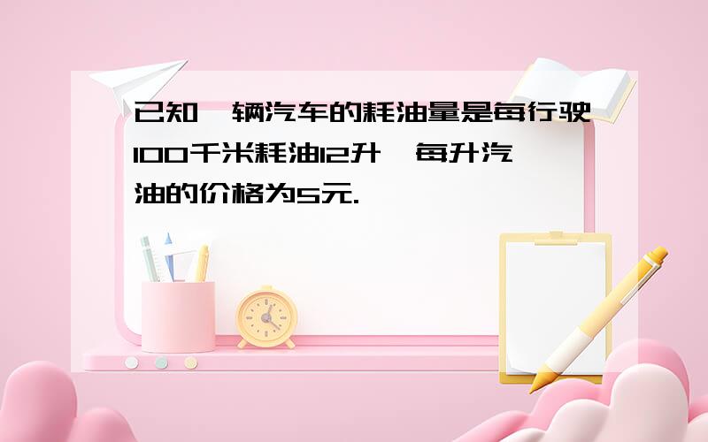 已知一辆汽车的耗油量是每行驶100千米耗油12升,每升汽油的价格为5元.