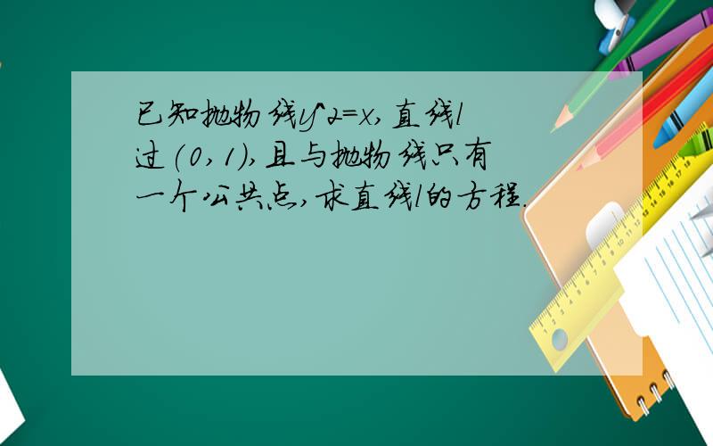 已知抛物线y＾2=x,直线l过(0,1),且与抛物线只有一个公共点,求直线l的方程.