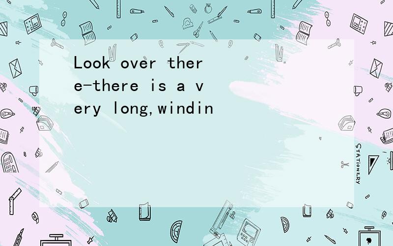 Look over there-there is a very long,windin